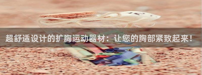 熊猫体育官网下载平台注册流程视频:超舒适设计的扩胸运动器材: